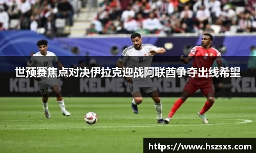 世预赛焦点对决伊拉克迎战阿联酋争夺出线希望