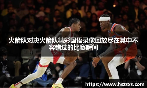 火箭队对决火箭队精彩国语录像回放尽在其中不容错过的比赛瞬间