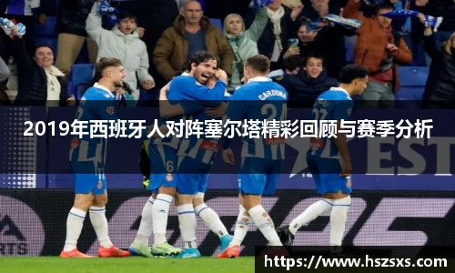2019年西班牙人对阵塞尔塔精彩回顾与赛季分析