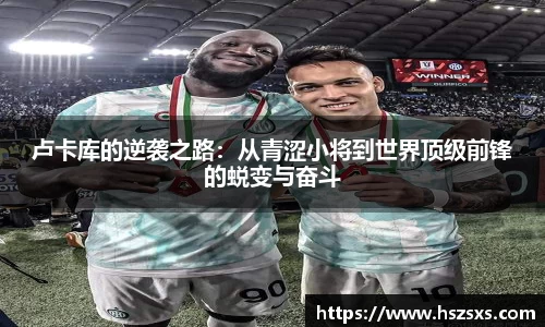 卢卡库的逆袭之路：从青涩小将到世界顶级前锋的蜕变与奋斗