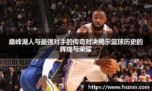 巅峰湖人与最强对手的传奇对决揭示篮球历史的辉煌与荣耀